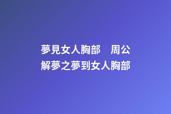 夢見女人胸部　周公解夢之夢到女人胸部